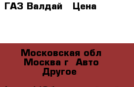 ГАЗ Валдай › Цена ­ 640 000 - Московская обл., Москва г. Авто » Другое   
